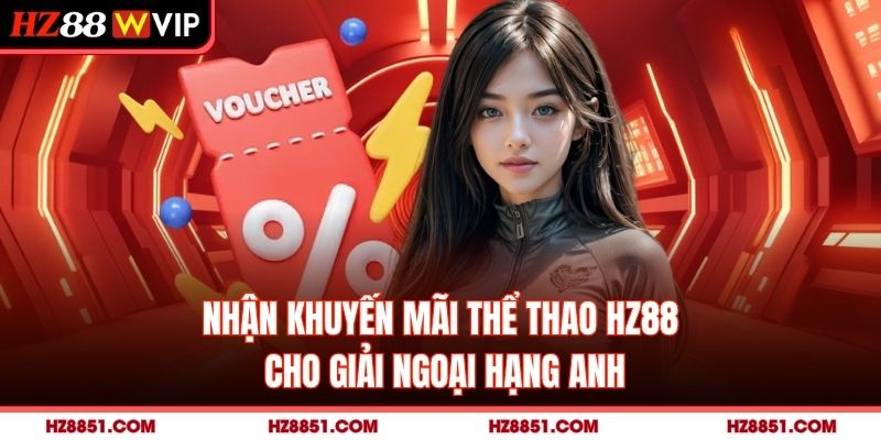 Nhận khuyến mãi thể thao HZ88 cho giải Ngoại hạng Anh