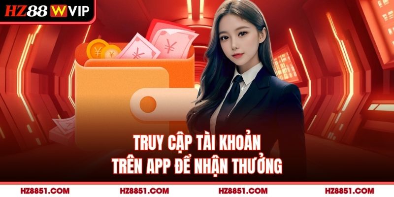 Truy cập tài khoản trên app để nhận thưởng
